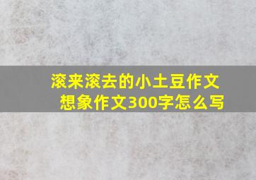 滚来滚去的小土豆作文想象作文300字怎么写