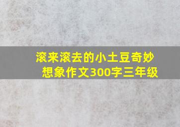 滚来滚去的小土豆奇妙想象作文300字三年级