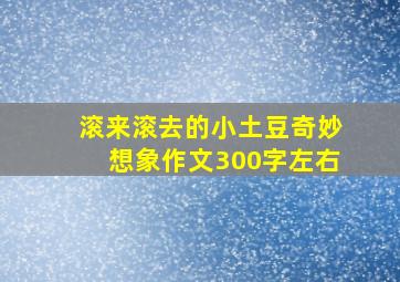 滚来滚去的小土豆奇妙想象作文300字左右