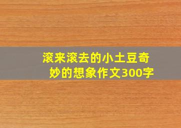 滚来滚去的小土豆奇妙的想象作文300字