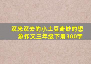 滚来滚去的小土豆奇妙的想象作文三年级下册300字