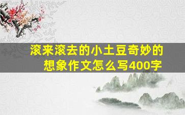 滚来滚去的小土豆奇妙的想象作文怎么写400字