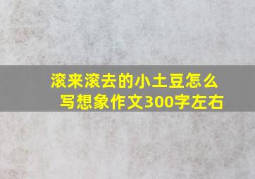 滚来滚去的小土豆怎么写想象作文300字左右