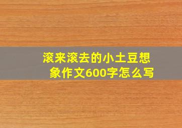 滚来滚去的小土豆想象作文600字怎么写