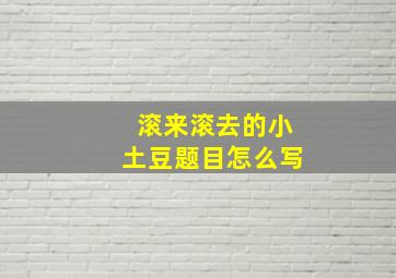 滚来滚去的小土豆题目怎么写