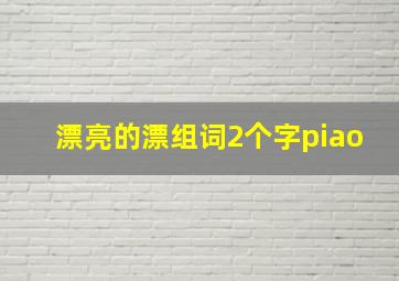 漂亮的漂组词2个字piao