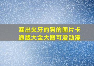 漏出尖牙的狗的图片卡通版大全大图可爱动漫