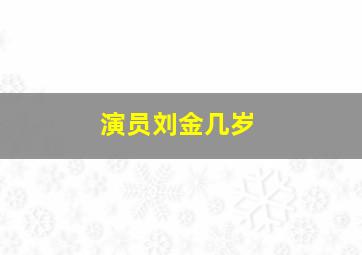 演员刘金几岁