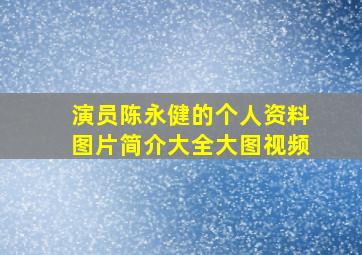 演员陈永健的个人资料图片简介大全大图视频