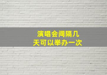 演唱会间隔几天可以举办一次