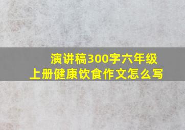 演讲稿300字六年级上册健康饮食作文怎么写