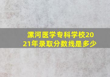 漯河医学专科学校2021年录取分数线是多少