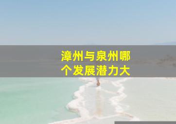 漳州与泉州哪个发展潜力大