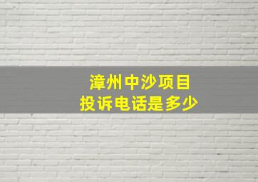 漳州中沙项目投诉电话是多少