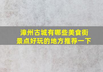 漳州古城有哪些美食街景点好玩的地方推荐一下