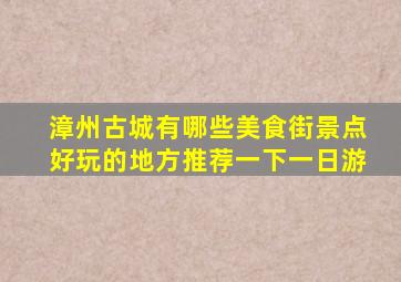 漳州古城有哪些美食街景点好玩的地方推荐一下一日游