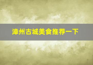 漳州古城美食推荐一下