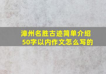 漳州名胜古迹简单介绍50字以内作文怎么写的