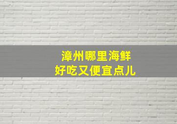 漳州哪里海鲜好吃又便宜点儿