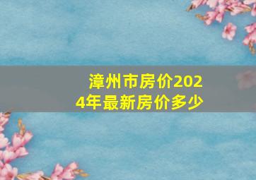 漳州市房价2024年最新房价多少