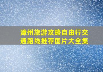 漳州旅游攻略自由行交通路线推荐图片大全集