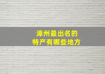 漳州最出名的特产有哪些地方