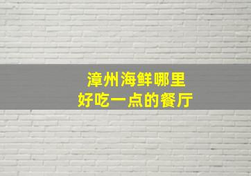 漳州海鲜哪里好吃一点的餐厅