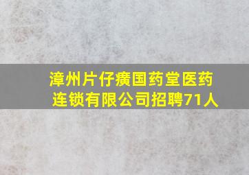 漳州片仔癀国药堂医药连锁有限公司招聘71人