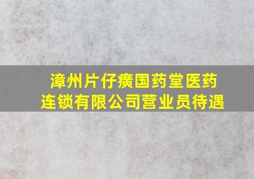 漳州片仔癀国药堂医药连锁有限公司营业员待遇