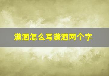 潇洒怎么写潇洒两个字