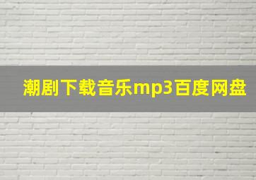 潮剧下载音乐mp3百度网盘