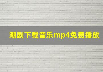 潮剧下载音乐mp4免费播放