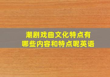 潮剧戏曲文化特点有哪些内容和特点呢英语