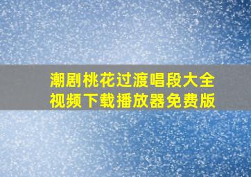 潮剧桃花过渡唱段大全视频下载播放器免费版