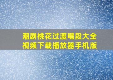 潮剧桃花过渡唱段大全视频下载播放器手机版