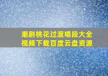 潮剧桃花过渡唱段大全视频下载百度云盘资源