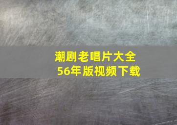 潮剧老唱片大全56年版视频下载