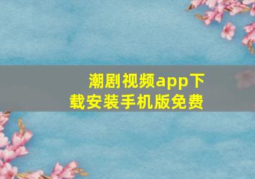 潮剧视频app下载安装手机版免费