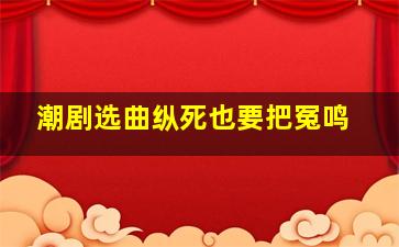 潮剧选曲纵死也要把冤鸣