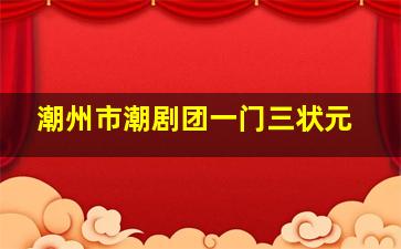 潮州市潮剧团一门三状元