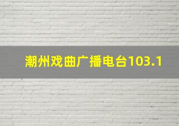 潮州戏曲广播电台103.1