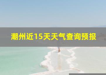 潮州近15天天气查询预报