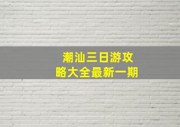 潮汕三日游攻略大全最新一期