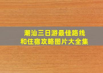 潮汕三日游最佳路线和住宿攻略图片大全集