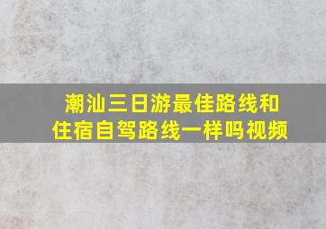 潮汕三日游最佳路线和住宿自驾路线一样吗视频