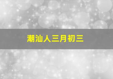 潮汕人三月初三