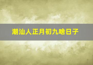 潮汕人正月初九啥日子