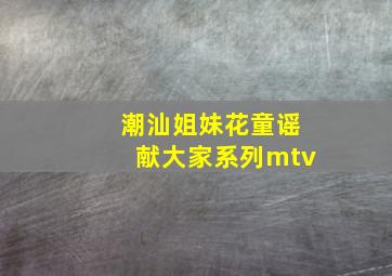 潮汕姐妹花童谣献大家系列mtv