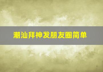 潮汕拜神发朋友圈简单