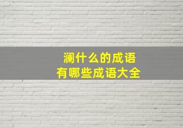 澜什么的成语有哪些成语大全